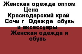 Женская одежда оптом › Цена ­ 1 000 - Краснодарский край, Сочи г. Одежда, обувь и аксессуары » Женская одежда и обувь   